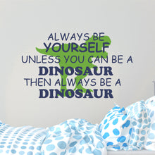 Load image into Gallery viewer, Kids Wall Quote - Always Be Yourself Unless You Can Be A Dinosaur Wall Decal Sticker
